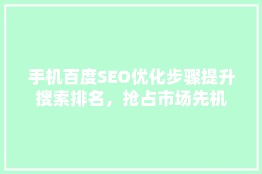 手机百度SEO优化步骤提升搜索排名，抢占市场先机