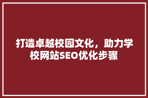 打造卓越校园文化，助力学校网站SEO优化步骤