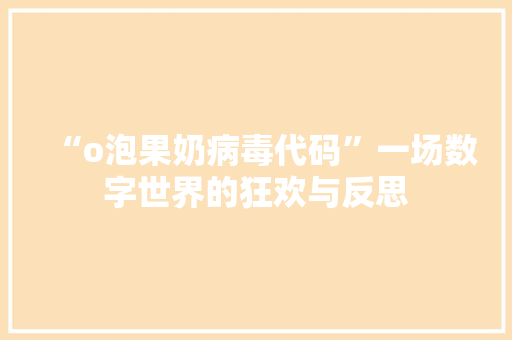 “o泡果奶病毒代码”一场数字世界的狂欢与反思