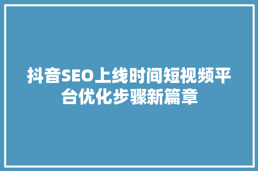 抖音SEO上线时间短视频平台优化步骤新篇章