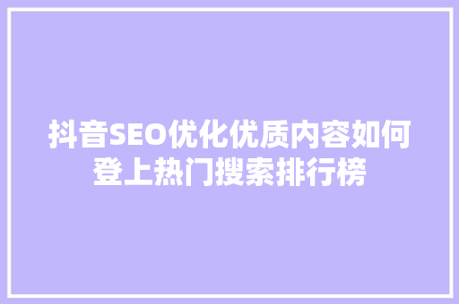 抖音SEO优化优质内容如何登上热门搜索排行榜