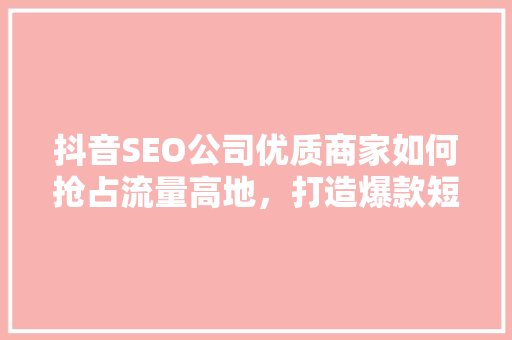 抖音SEO公司优质商家如何抢占流量高地，打造爆款短视频