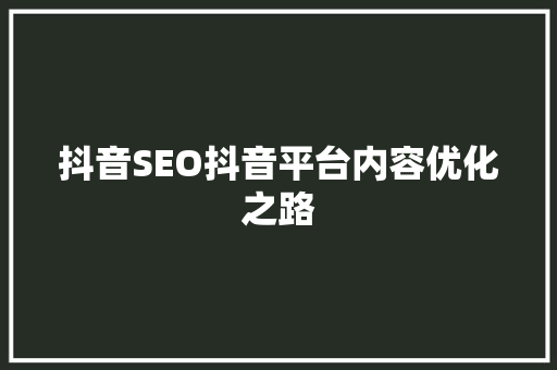 抖音SEO抖音平台内容优化之路