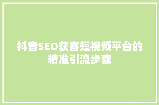 抖音SEO获客短视频平台的精准引流步骤