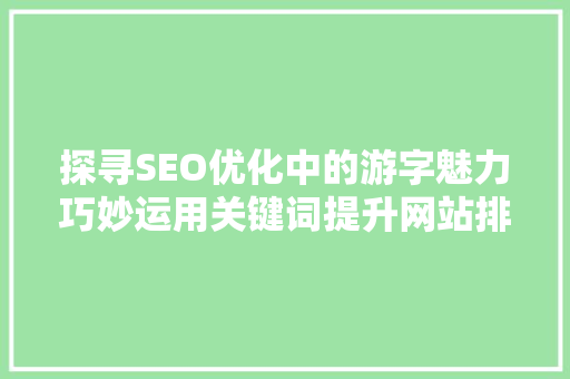 探寻SEO优化中的游字魅力巧妙运用关键词提升网站排名