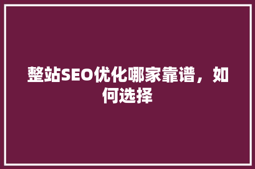 整站SEO优化哪家靠谱，如何选择