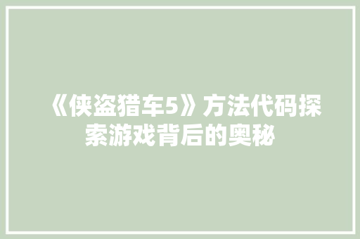 《侠盗猎车5》方法代码探索游戏背后的奥秘