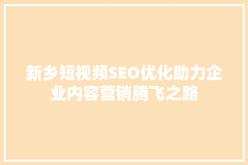 新乡短视频SEO优化助力企业内容营销腾飞之路