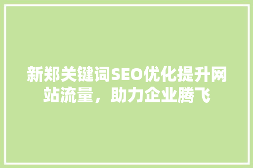 新郑关键词SEO优化提升网站流量，助力企业腾飞