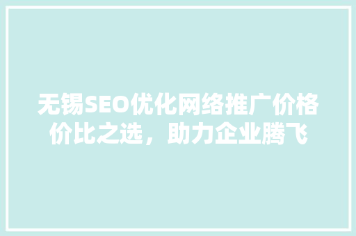 无锡SEO优化网络推广价格价比之选，助力企业腾飞