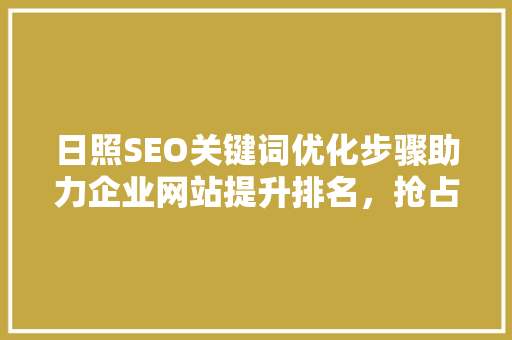 日照SEO关键词优化步骤助力企业网站提升排名，抢占市场先机