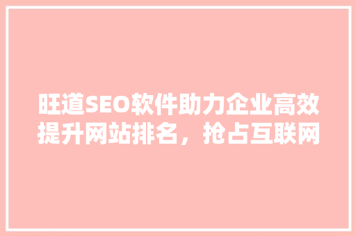 旺道SEO软件助力企业高效提升网站排名，抢占互联网市场先机