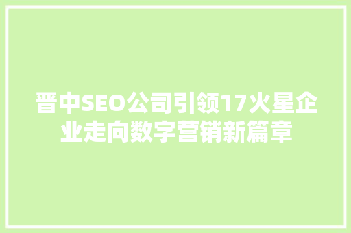晋中SEO公司引领17火星企业走向数字营销新篇章