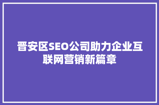 晋安区SEO公司助力企业互联网营销新篇章