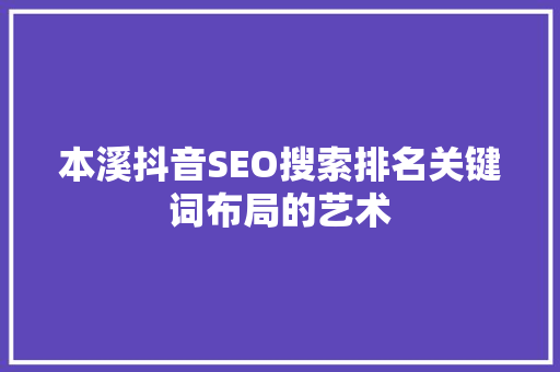 本溪抖音SEO搜索排名关键词布局的艺术