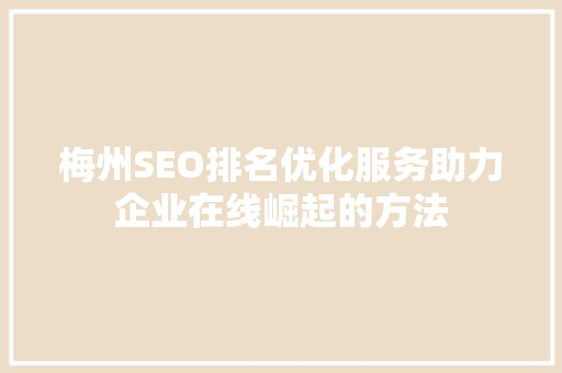 梅州SEO排名优化服务助力企业在线崛起的方法