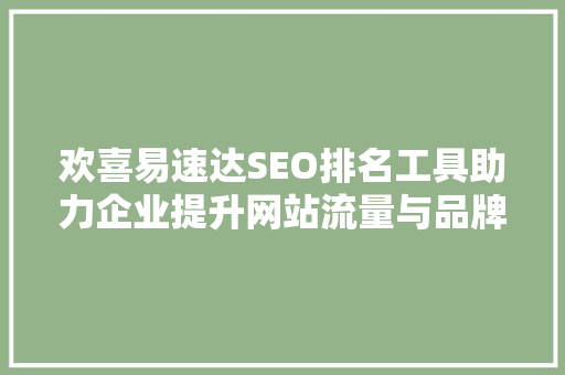 欢喜易速达SEO排名工具助力企业提升网站流量与品牌知名度