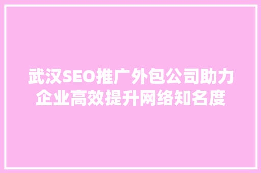 武汉SEO推广外包公司助力企业高效提升网络知名度