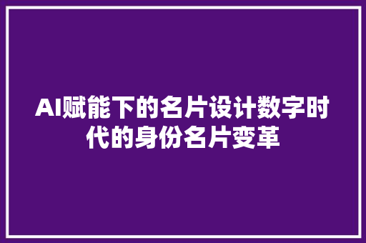 AI赋能下的名片设计数字时代的身份名片变革