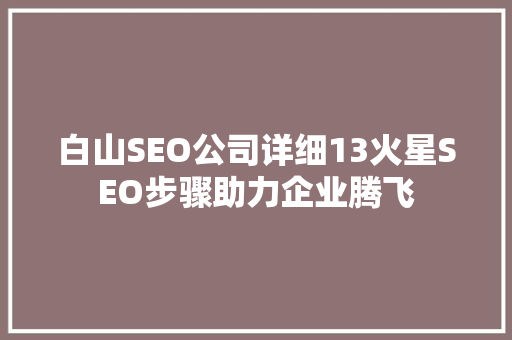 白山SEO公司详细13火星SEO步骤助力企业腾飞