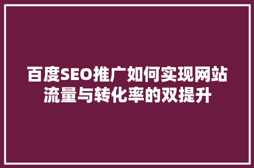 百度SEO推广如何实现网站流量与转化率的双提升