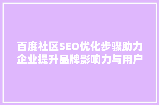 百度社区SEO优化步骤助力企业提升品牌影响力与用户粘
