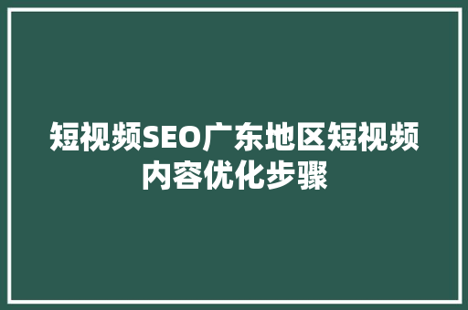 短视频SEO广东地区短视频内容优化步骤