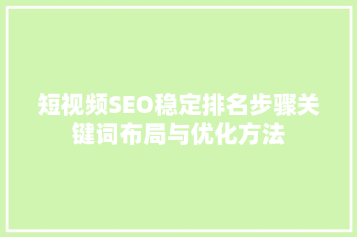 短视频SEO稳定排名步骤关键词布局与优化方法