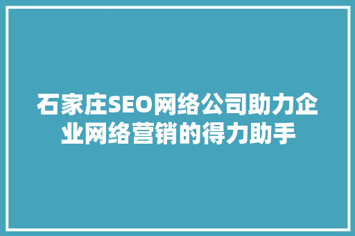 石家庄SEO网络公司助力企业网络营销的得力助手