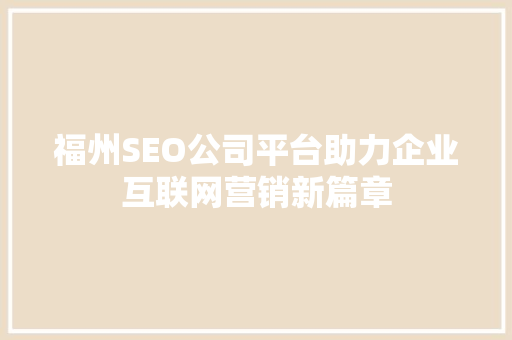 福州SEO公司平台助力企业互联网营销新篇章