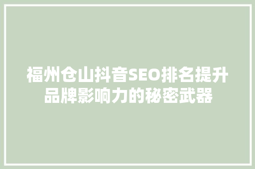 福州仓山抖音SEO排名提升品牌影响力的秘密武器