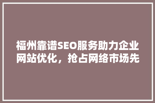 福州靠谱SEO服务助力企业网站优化，抢占网络市场先机