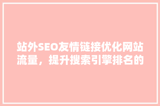 站外SEO友情链接优化网站流量，提升搜索引擎排名的关键步骤