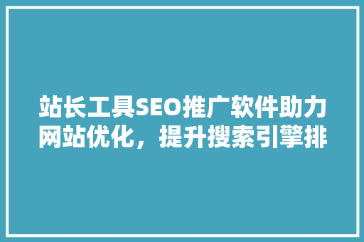 站长工具SEO推广软件助力网站优化，提升搜索引擎排名