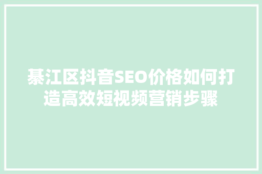 綦江区抖音SEO价格如何打造高效短视频营销步骤
