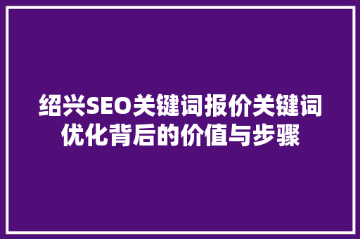 绍兴SEO关键词报价关键词优化背后的价值与步骤
