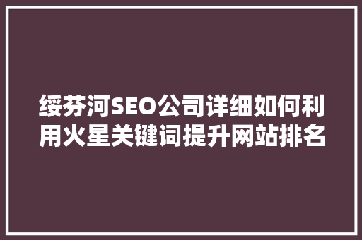 绥芬河SEO公司详细如何利用火星关键词提升网站排名