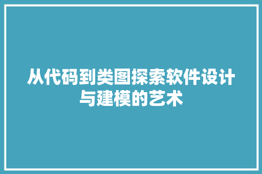 从代码到类图探索软件设计与建模的艺术