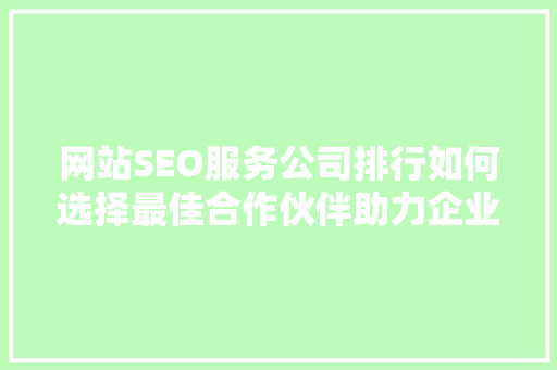 网站SEO服务公司排行如何选择最佳合作伙伴助力企业腾飞