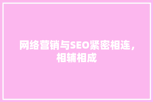 网络营销与SEO紧密相连，相辅相成