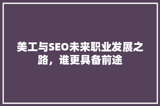 美工与SEO未来职业发展之路，谁更具备前途