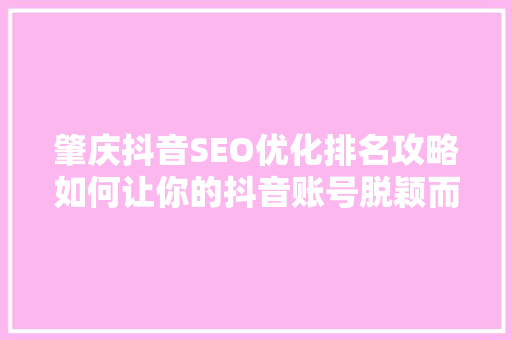 肇庆抖音SEO优化排名攻略如何让你的抖音账号脱颖而出