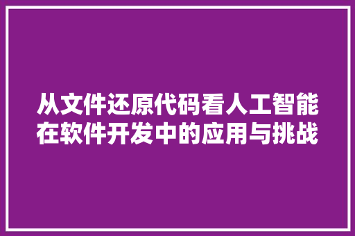 从文件还原代码看人工智能在软件开发中的应用与挑战