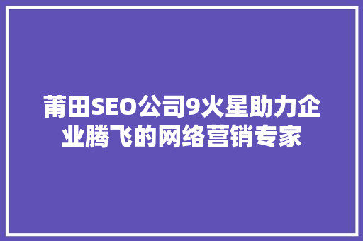 莆田SEO公司9火星助力企业腾飞的网络营销专家