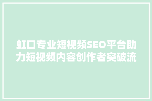 虹口专业短视频SEO平台助力短视频内容创作者突破流量瓶颈