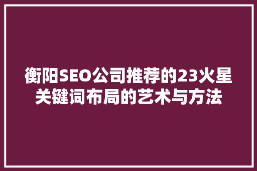 衡阳SEO公司推荐的23火星关键词布局的艺术与方法