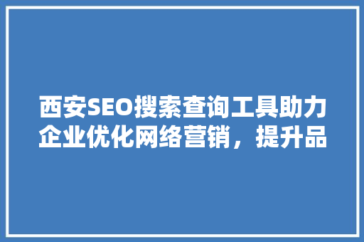 西安SEO搜索查询工具助力企业优化网络营销，提升品牌影响力