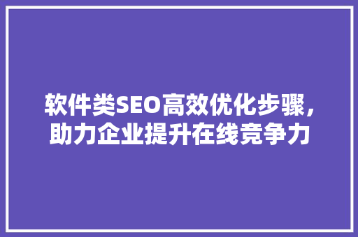 软件类SEO高效优化步骤，助力企业提升在线竞争力  第1张