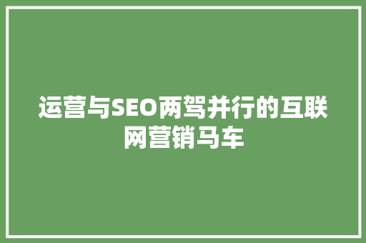 运营与SEO两驾并行的互联网营销马车