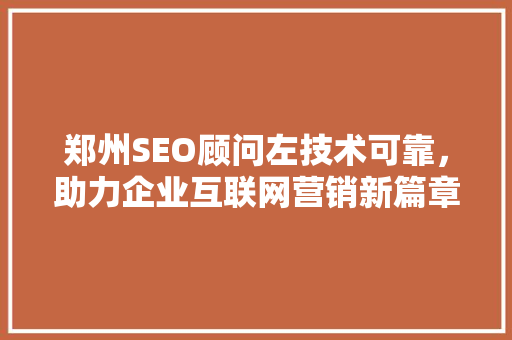 郑州SEO顾问左技术可靠，助力企业互联网营销新篇章
